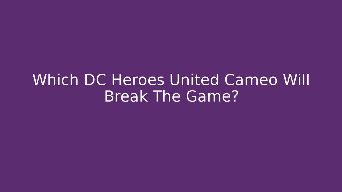 Which DC Heroes United Cameo Will Break The Game?