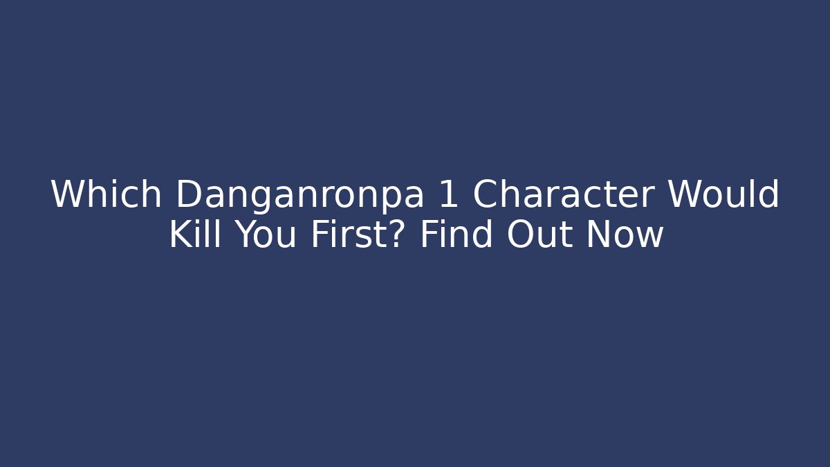 Which Danganronpa 1 Character Would Kill You First? Find Out Now - The Family Holidays