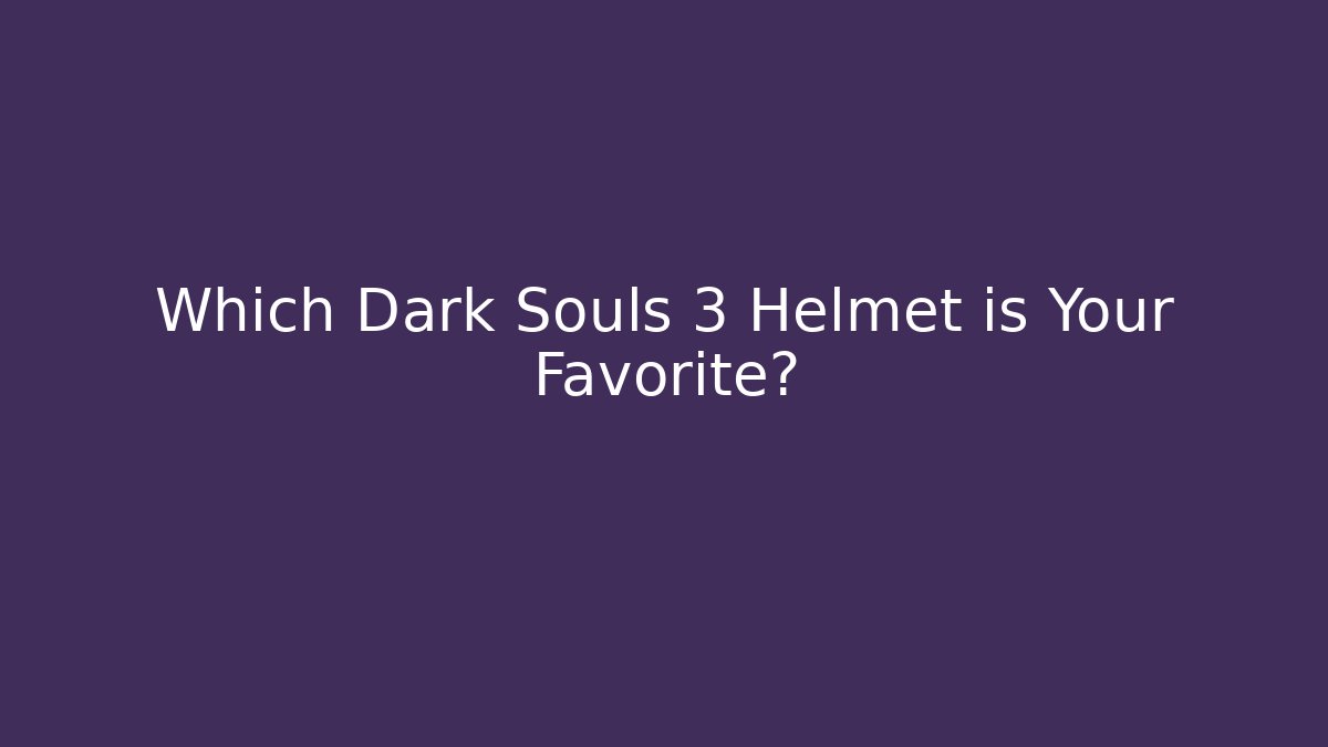 Which Dark Souls 3 Helmet is Your Favorite?
