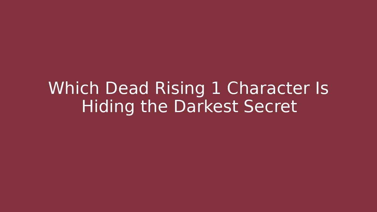 Which Dead Rising 1 Character Is Hiding the Darkest Secret