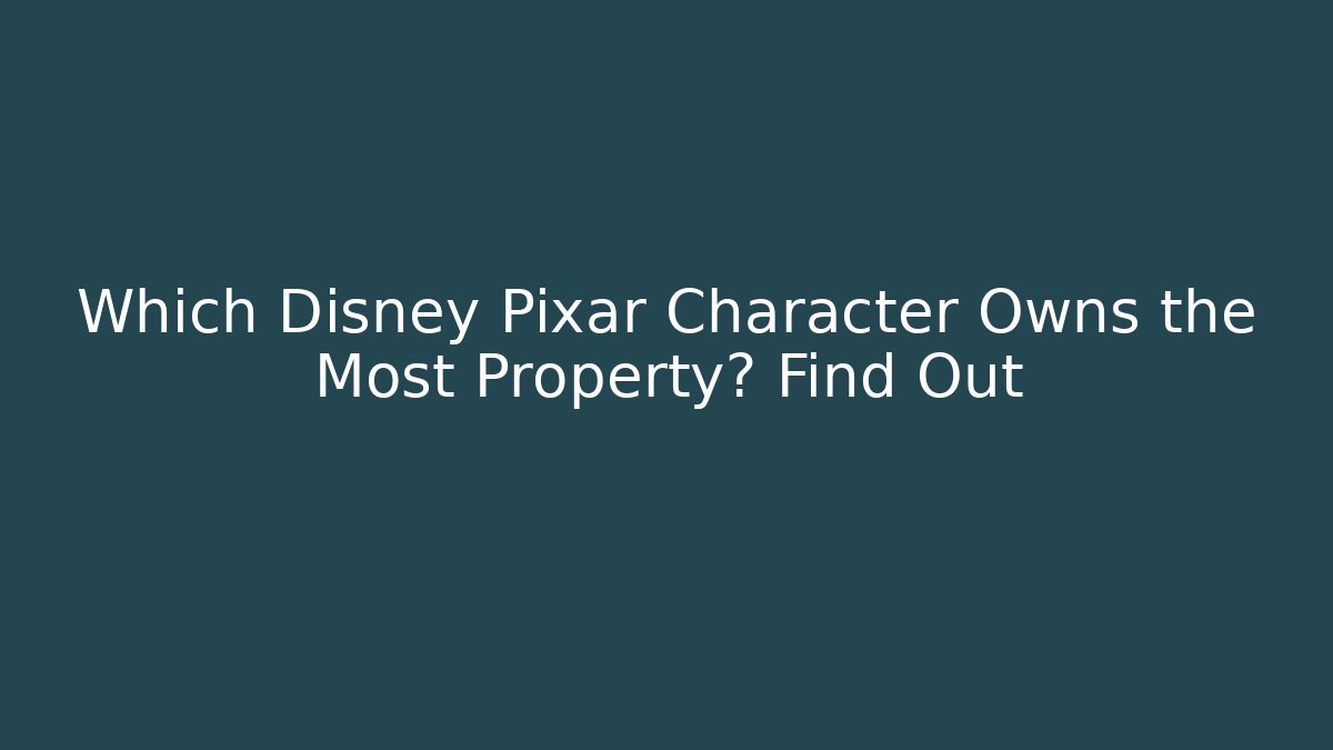Which Disney Pixar Character Owns the Most Property? Find Out