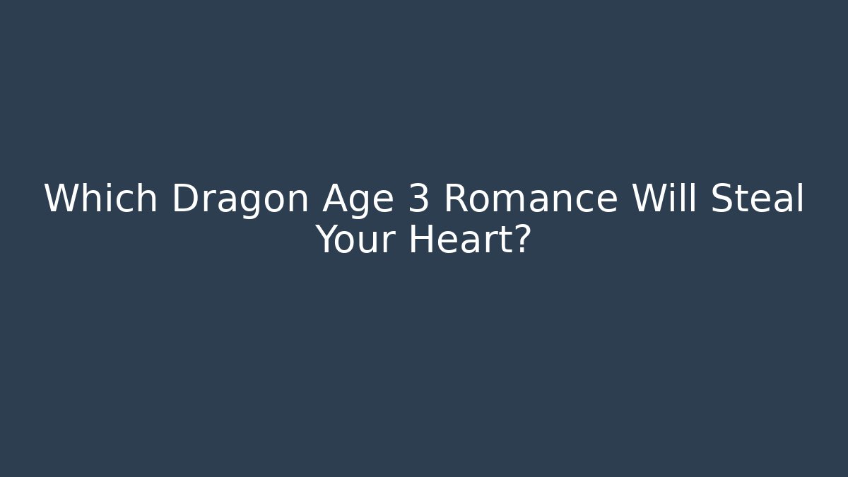 Which Dragon Age 3 Romance Will Steal Your Heart?