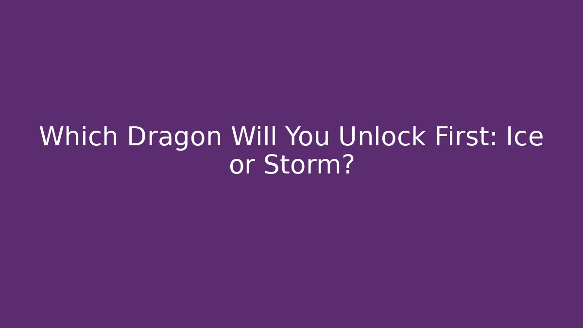 Which Dragon Will You Unlock First: Ice or Storm? - The Family Holidays