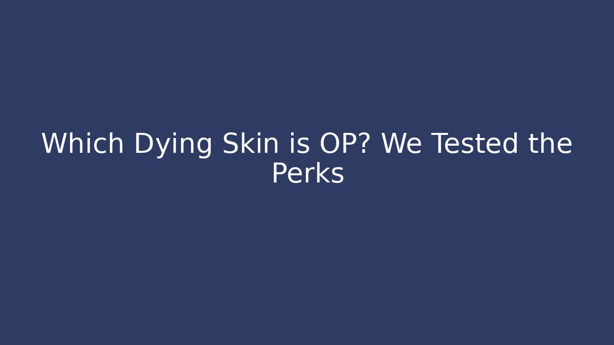 Which Dying Skin is OP? We Tested the Perks