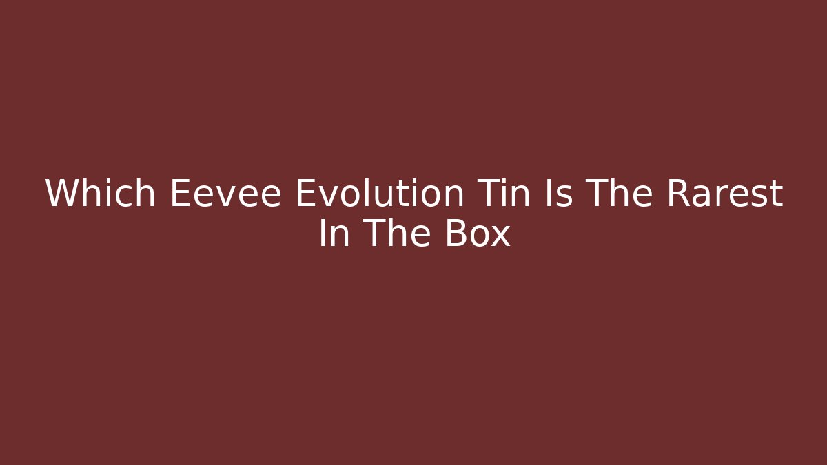 Which Eevee Evolution Tin Is The Rarest In The Box