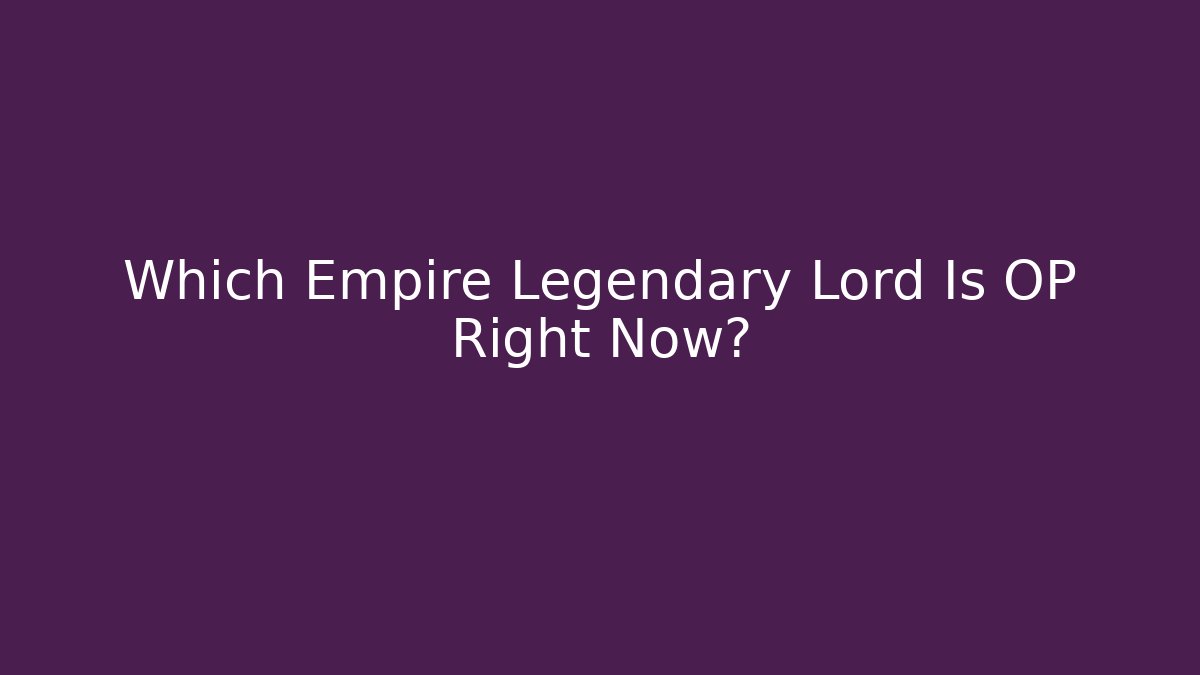 Which Empire Legendary Lord Is OP Right Now?