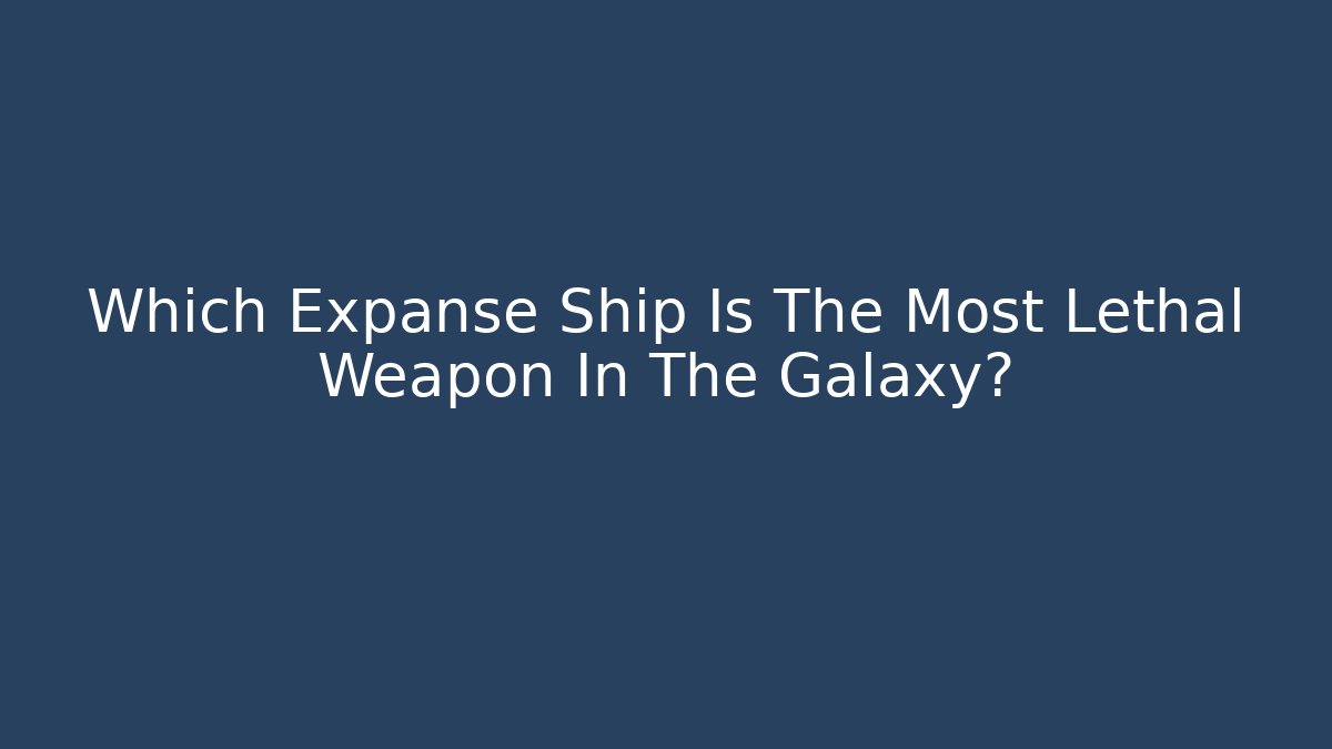 Which Expanse Ship Is The Most Lethal Weapon In The Galaxy? - The Family Holidays
