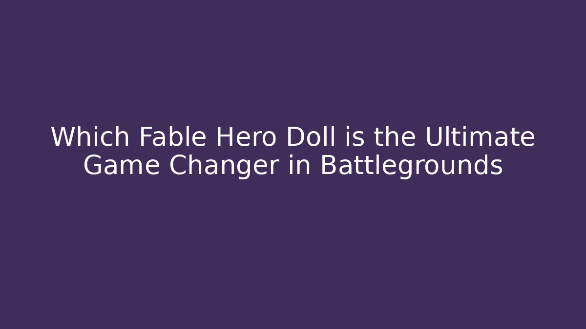 Which Fable Hero Doll is the Ultimate Game Changer in Battlegrounds