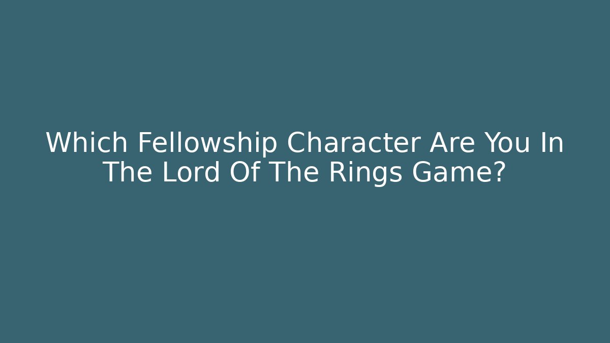 Which Fellowship Character Are You In The Lord Of The Rings Game?