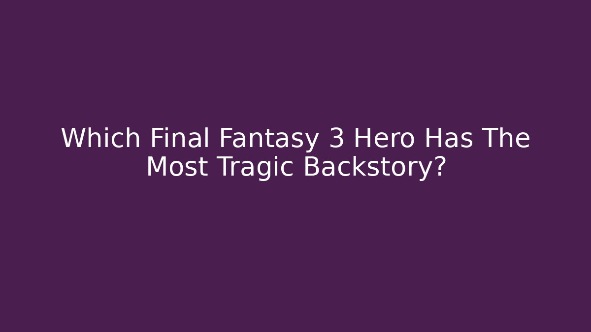 Which Final Fantasy 3 Hero Has The Most Tragic Backstory?