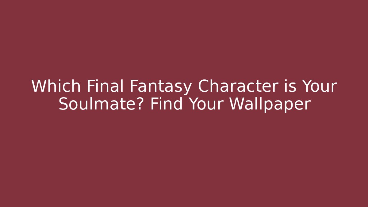 Which Final Fantasy Character is Your Soulmate? Find Your Wallpaper - The Family Holidays