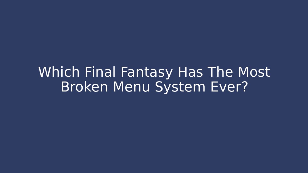 Which Final Fantasy Has The Most Broken Menu System Ever?