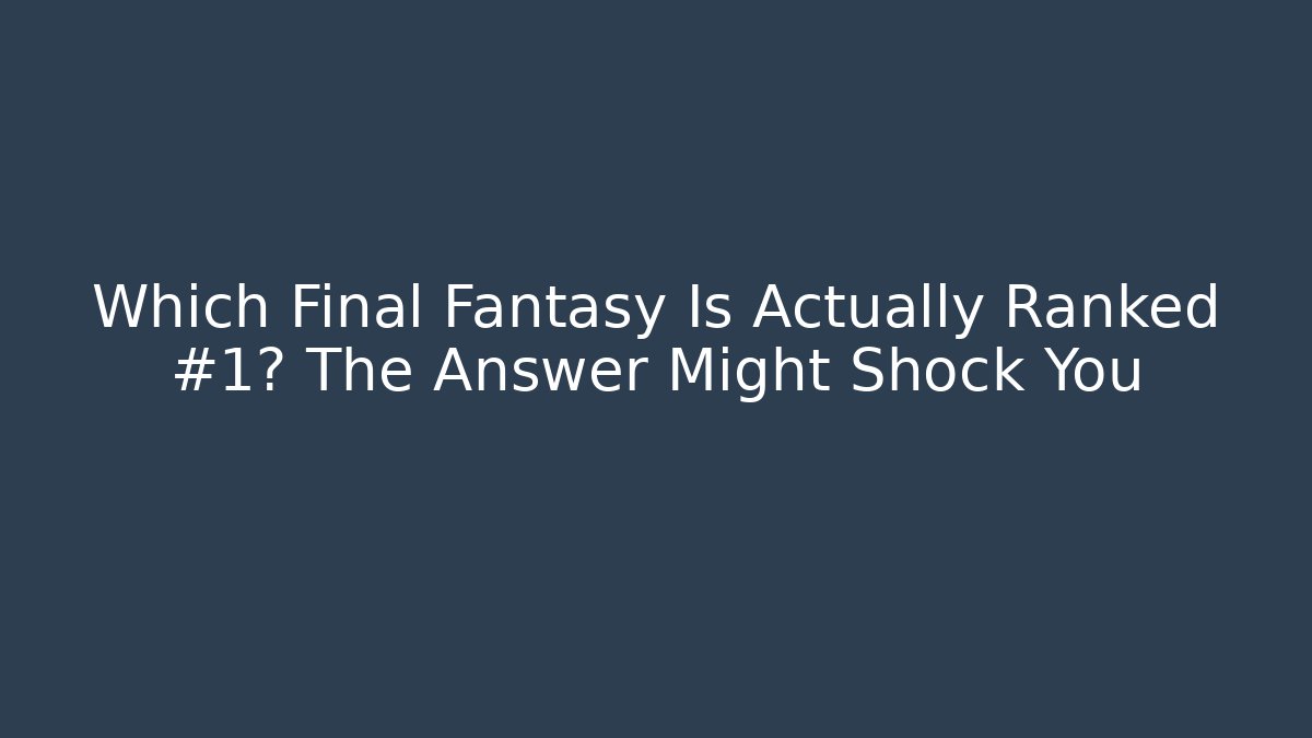 Which Final Fantasy Is Actually Ranked #1? The Answer Might Shock You