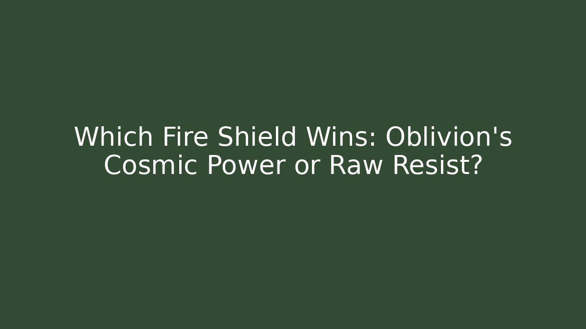 Which Fire Shield Wins: Oblivion's Cosmic Power or Raw Resist? - The Family Holidays