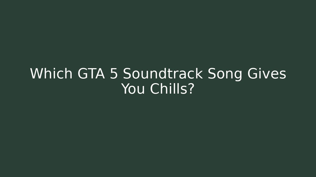 Which GTA 5 Soundtrack Song Gives You Chills?
