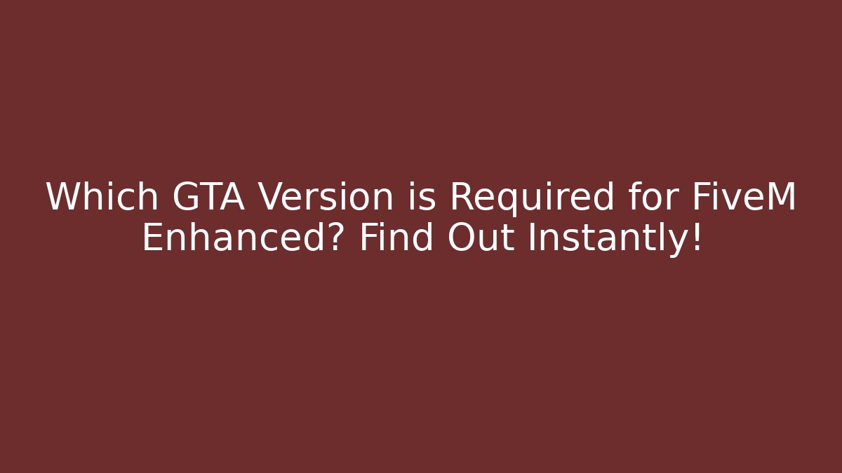 Which GTA Version is Required for FiveM Enhanced? Find Out Instantly!