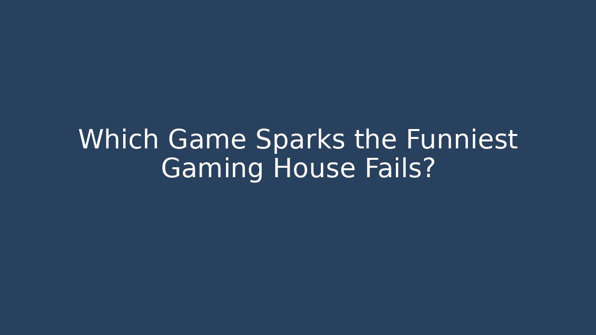 Which Game Sparks the Funniest Gaming House Fails?