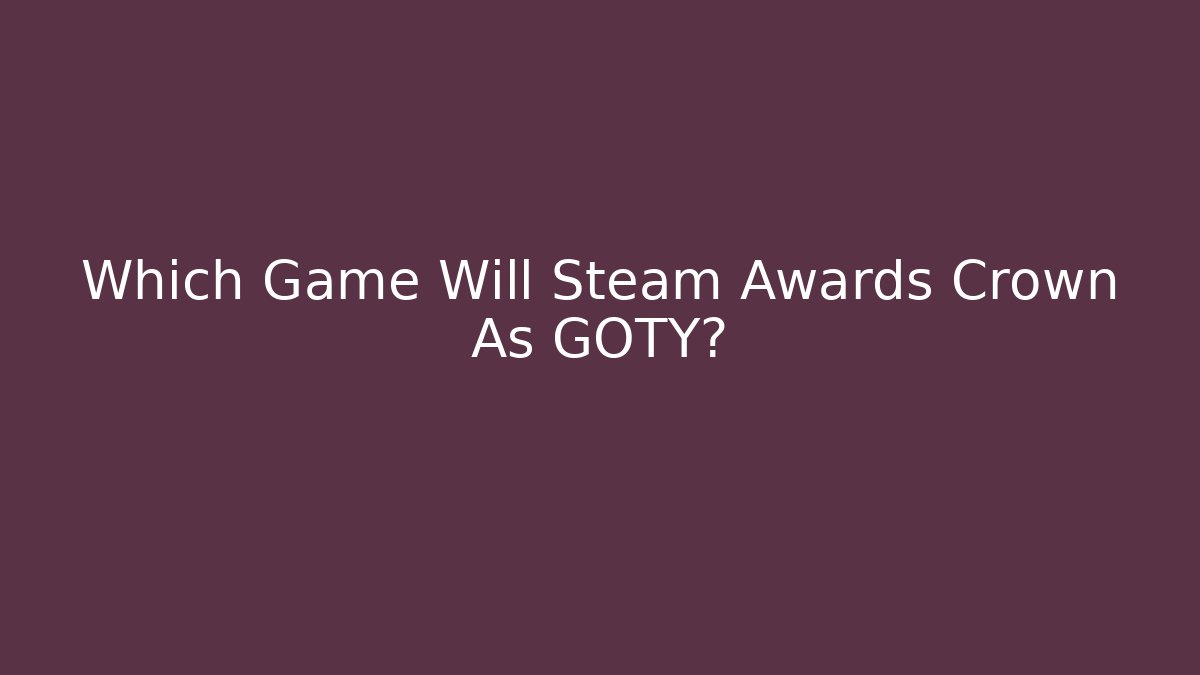 Which Game Will Steam Awards Crown As GOTY? - The Family Holidays