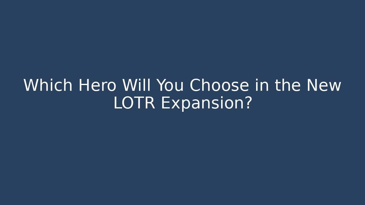 Which Hero Will You Choose in the New LOTR Expansion?