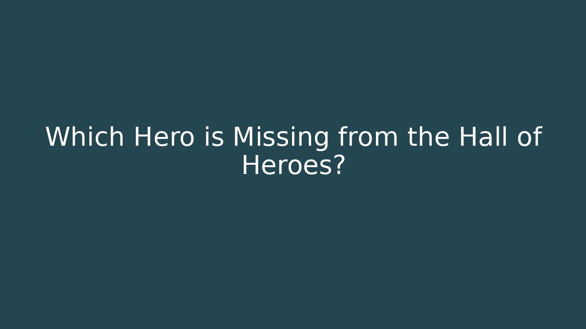 Which Hero is Missing from the Hall of Heroes?