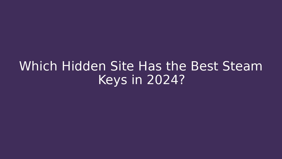 Which Hidden Site Has the Best Steam Keys in 2024?