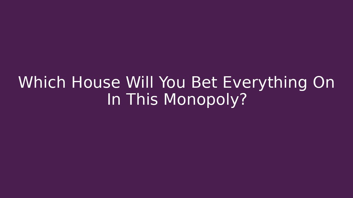Which House Will You Bet Everything On In This Monopoly?