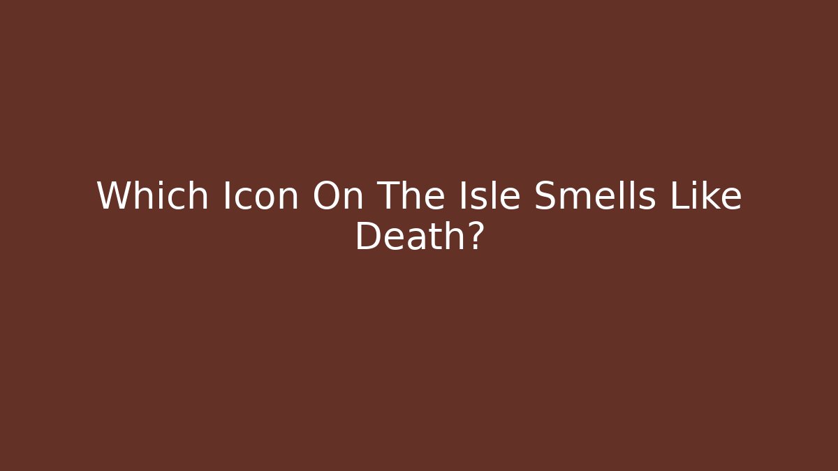 Which Icon On The Isle Smells Like Death?