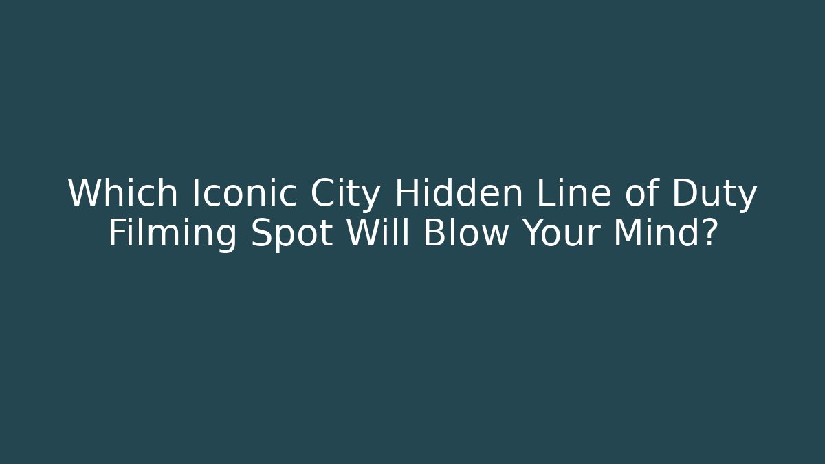 Which Iconic City Hidden Line of Duty Filming Spot Will Blow Your Mind?
