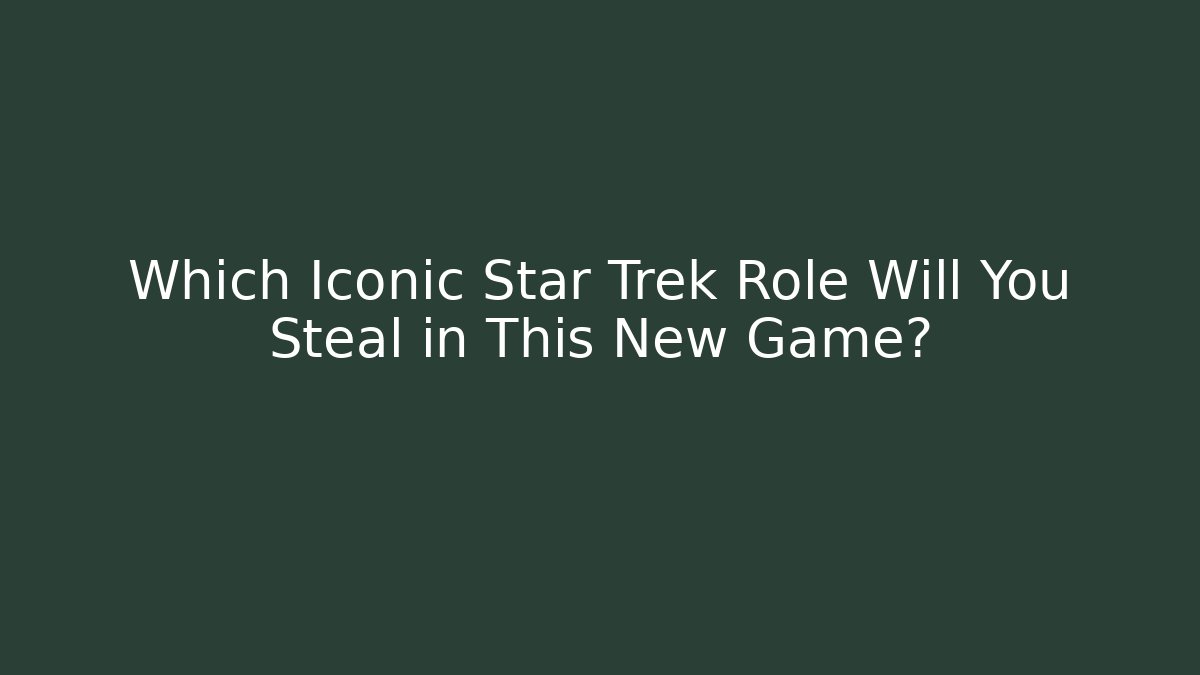 Which Iconic Star Trek Role Will You Steal in This New Game?