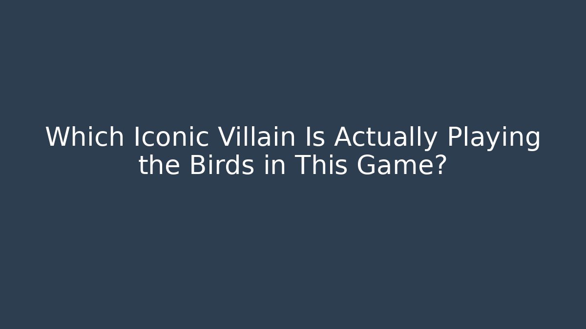 Which Iconic Villain Is Actually Playing the Birds in This Game?
