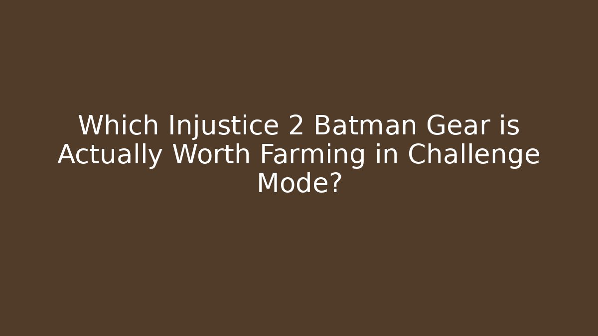 Which Injustice 2 Batman Gear is Actually Worth Farming in Challenge Mode?