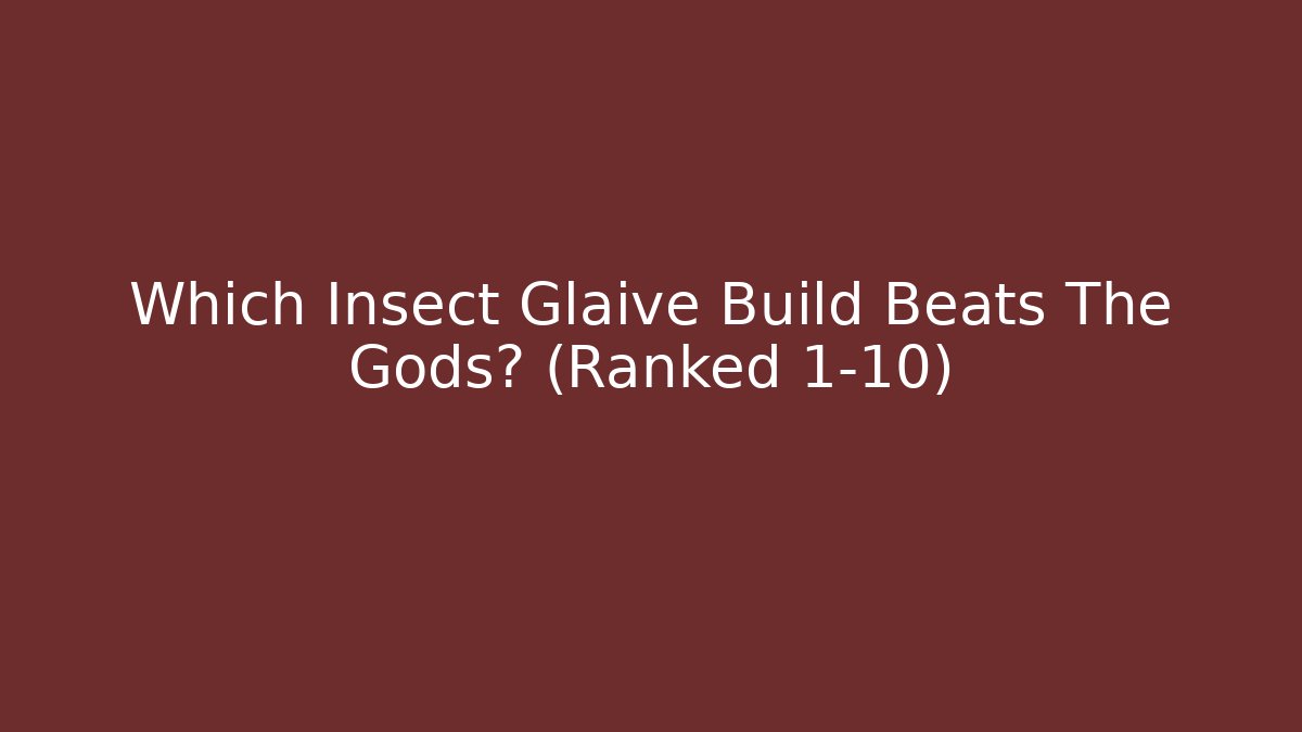 Which Insect Glaive Build Beats The Gods? (Ranked 1-10)