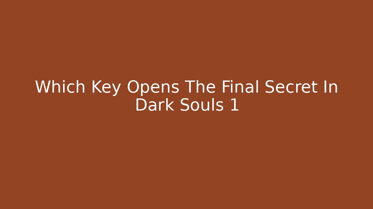 Which Key Opens The Final Secret In Dark Souls 1