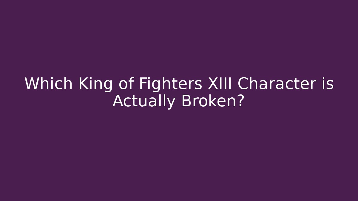 Which King of Fighters XIII Character is Actually Broken?