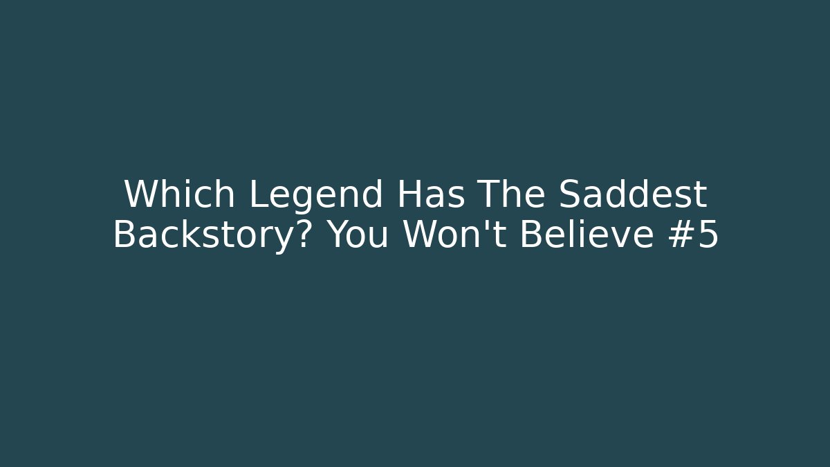 Which Legend Has The Saddest Backstory? You Won't Believe #5