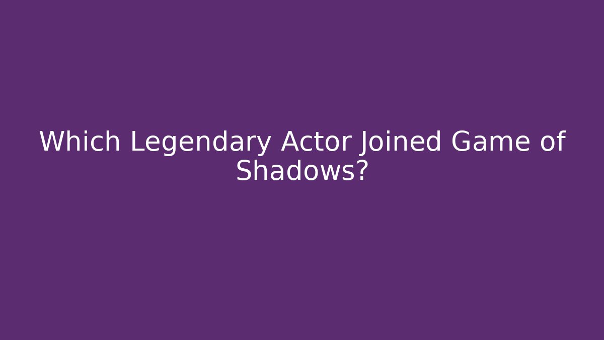 Which Legendary Actor Joined Game of Shadows?
