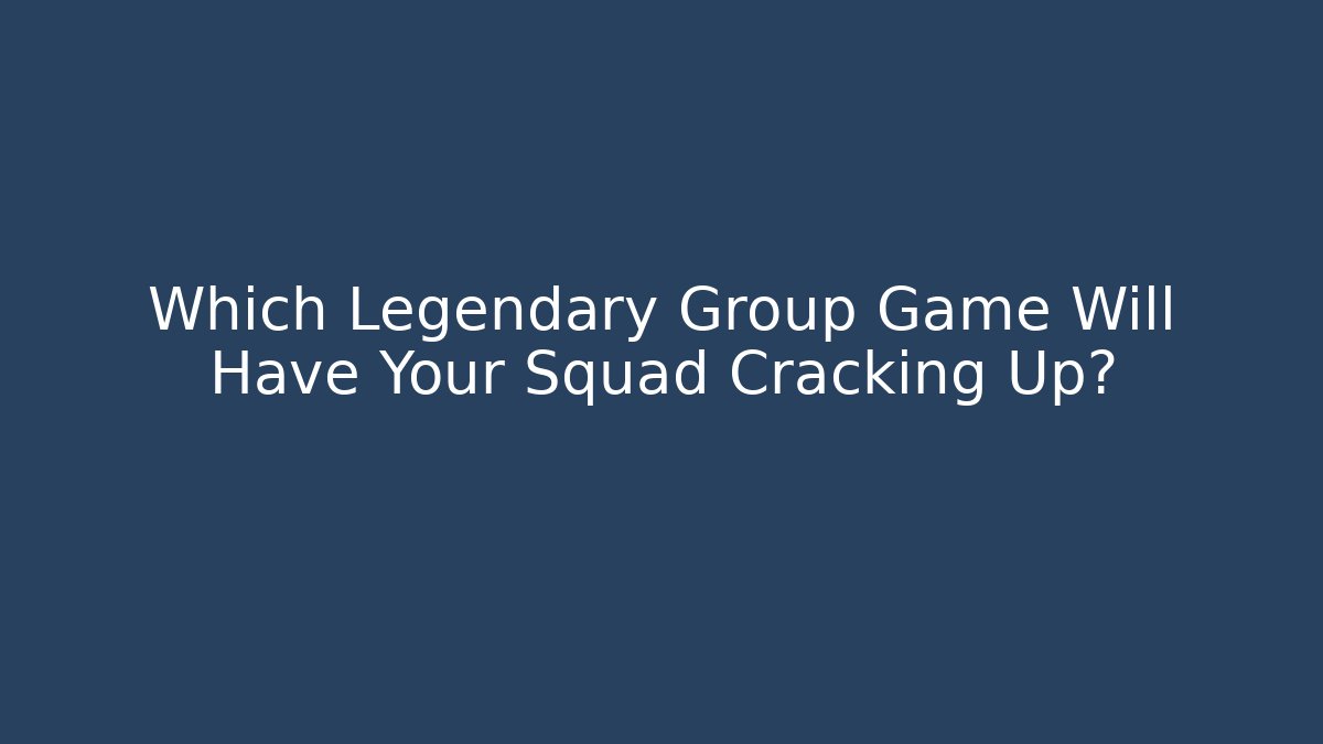 Which Legendary Group Game Will Have Your Squad Cracking Up?