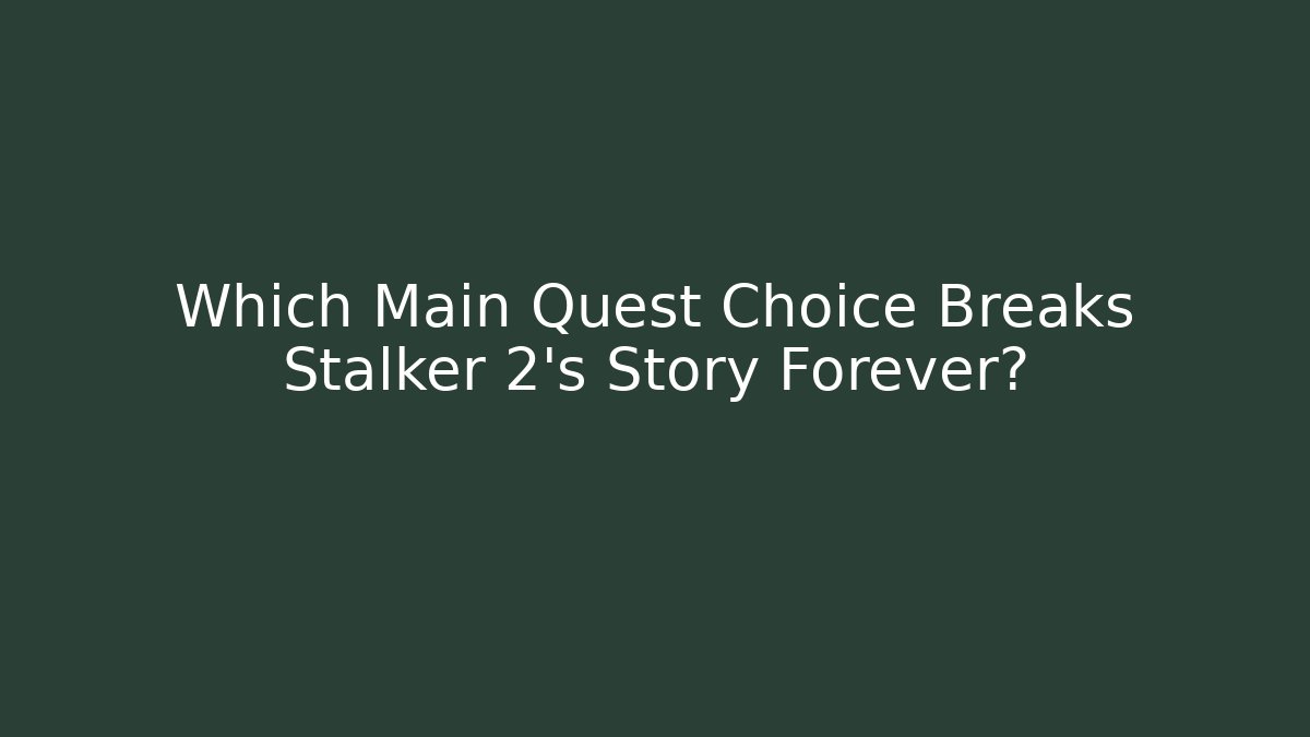 Which Main Quest Choice Breaks Stalker 2's Story Forever?