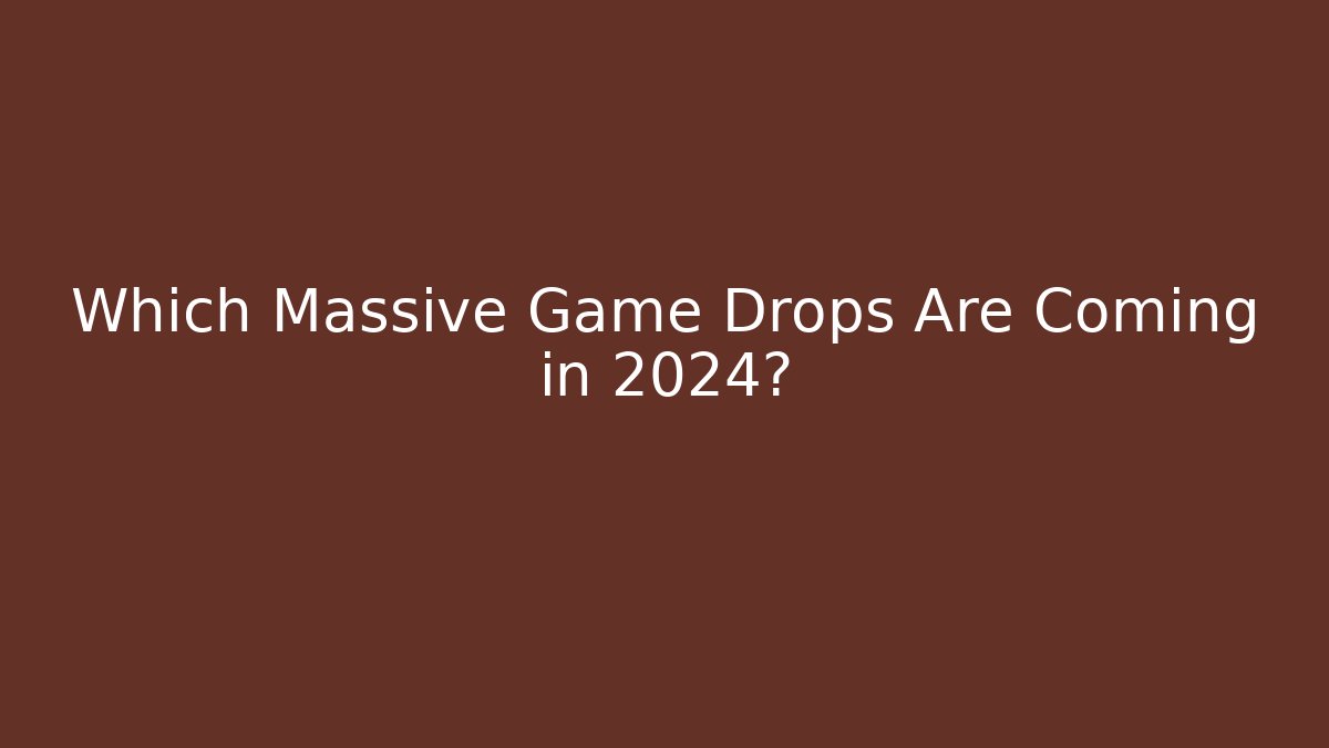 Which Massive Game Drops Are Coming in 2024?
