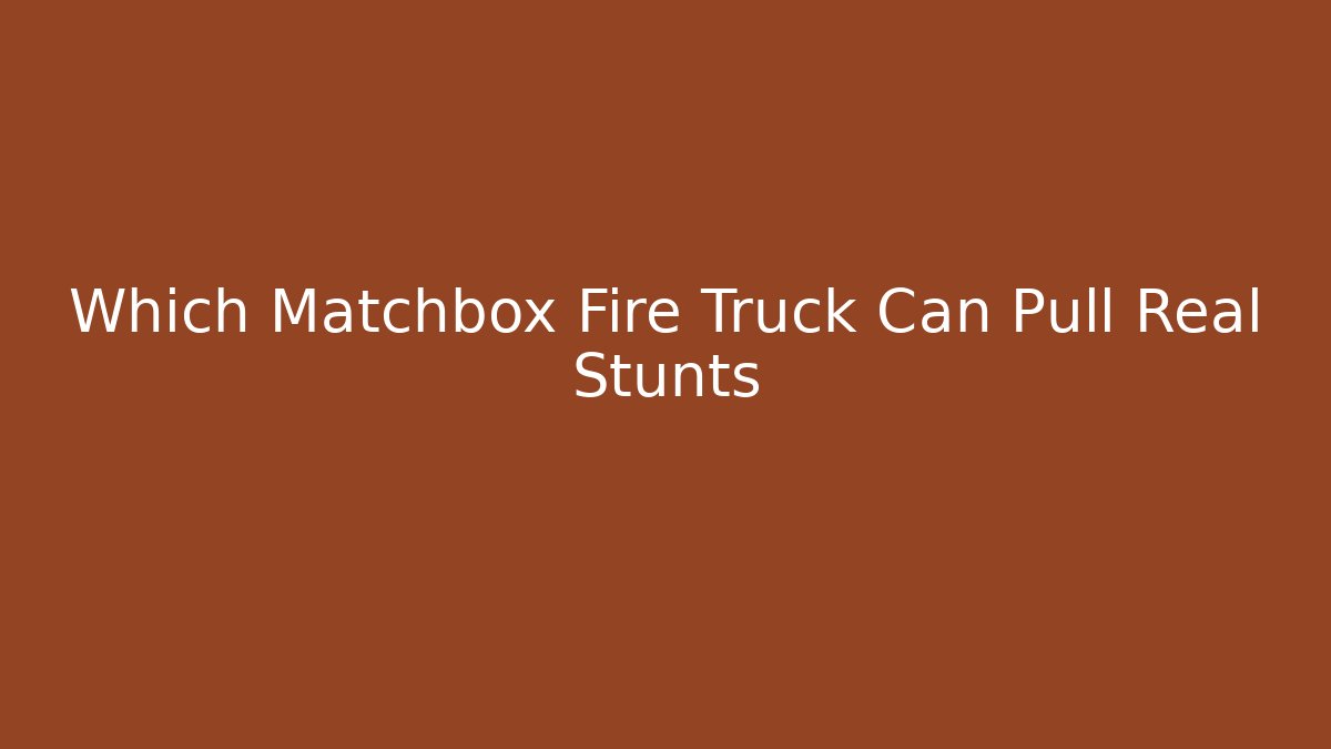 Which Matchbox Fire Truck Can Pull Real Stunts