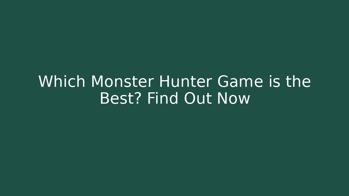 Which Monster Hunter Game is the Best? Find Out Now