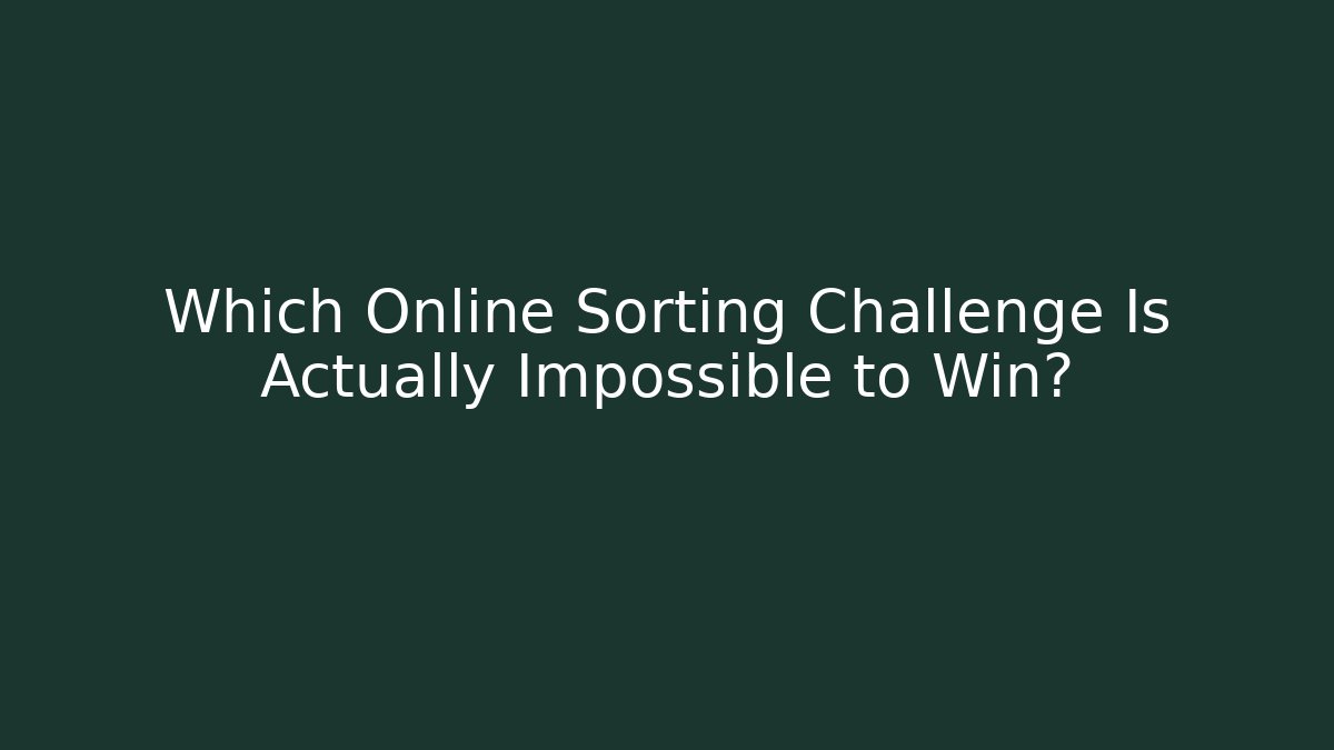 Which Online Sorting Challenge Is Actually Impossible to Win? - The Family Holidays