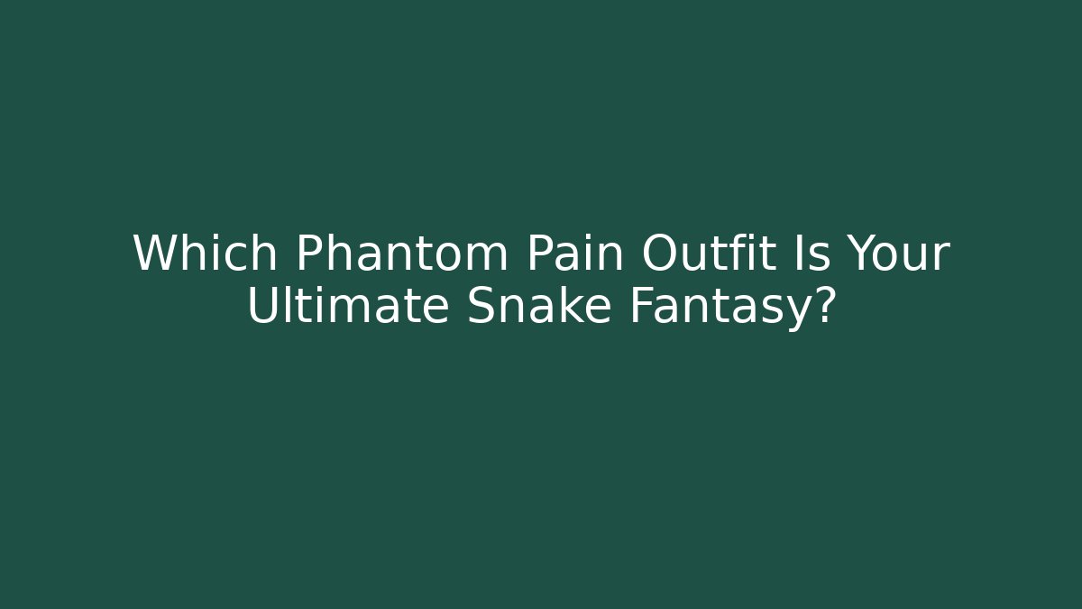 Which Phantom Pain Outfit Is Your Ultimate Snake Fantasy?