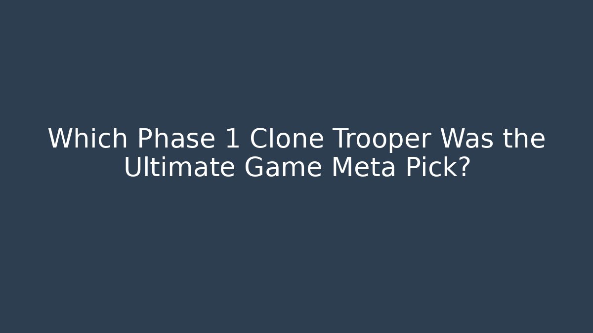 Which Phase 1 Clone Trooper Was the Ultimate Game Meta Pick?