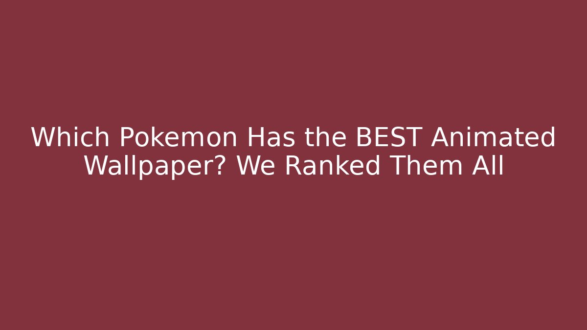 Which Pokémon Has the BEST Animated Wallpaper? We Ranked Them All