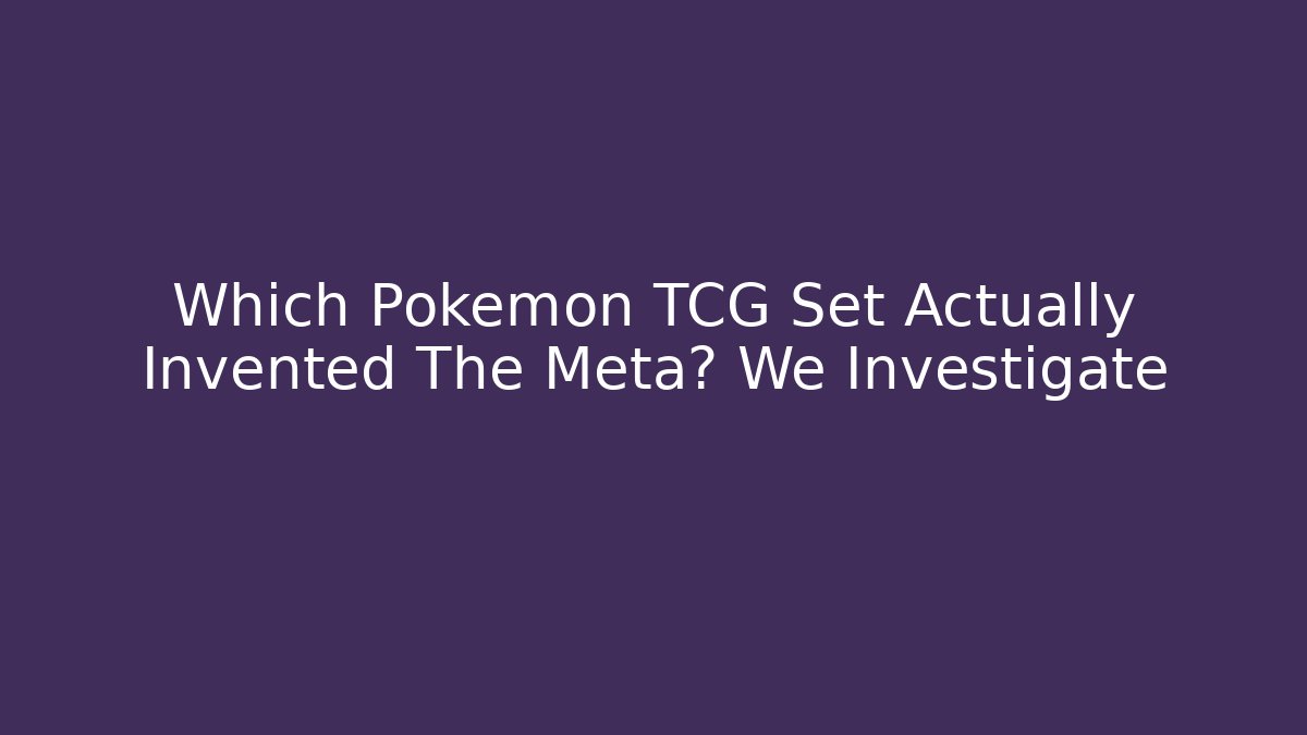 Which Pokémon TCG Set Actually Invented The Meta? We Investigate