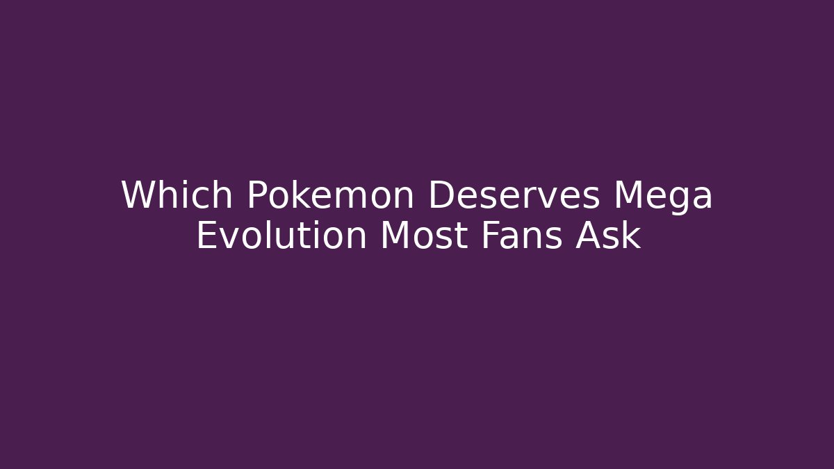 Which Pokemon Deserves Mega Evolution Most Fans Ask - The Family Holidays