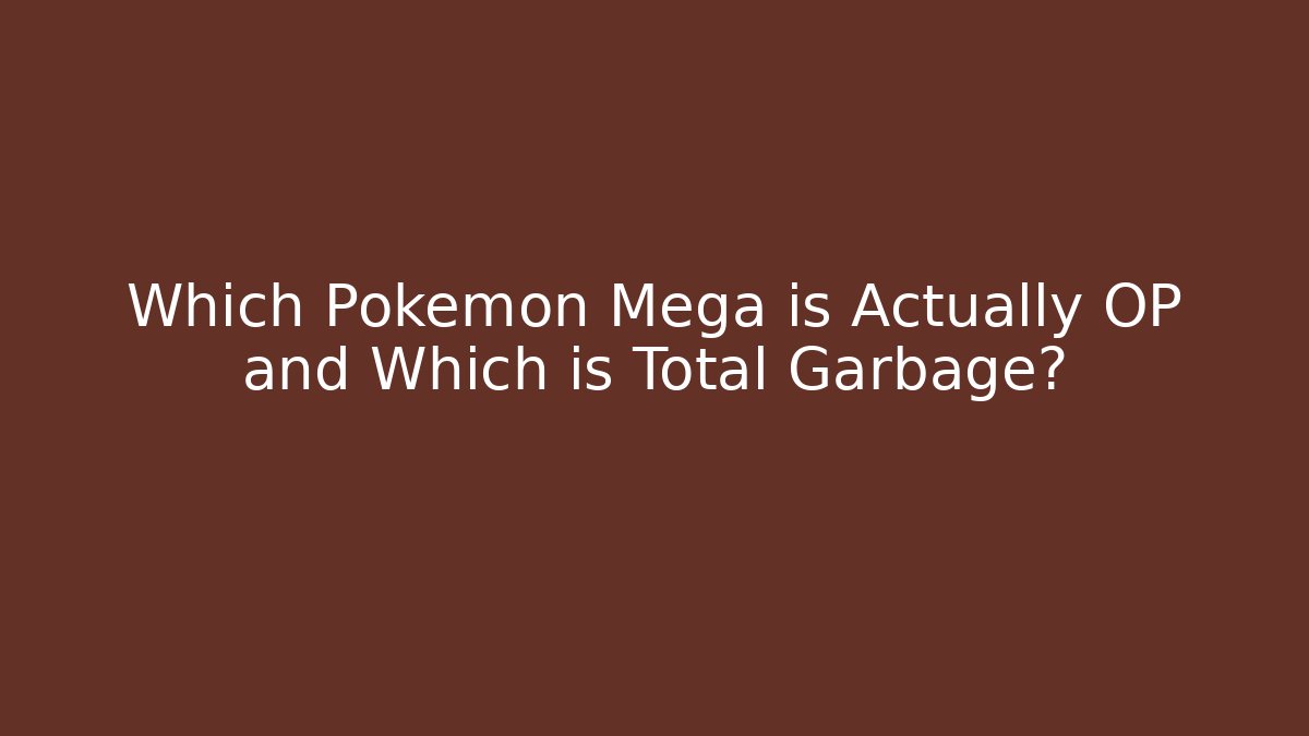 Which Pokemon Mega is Actually OP and Which is Total Garbage?