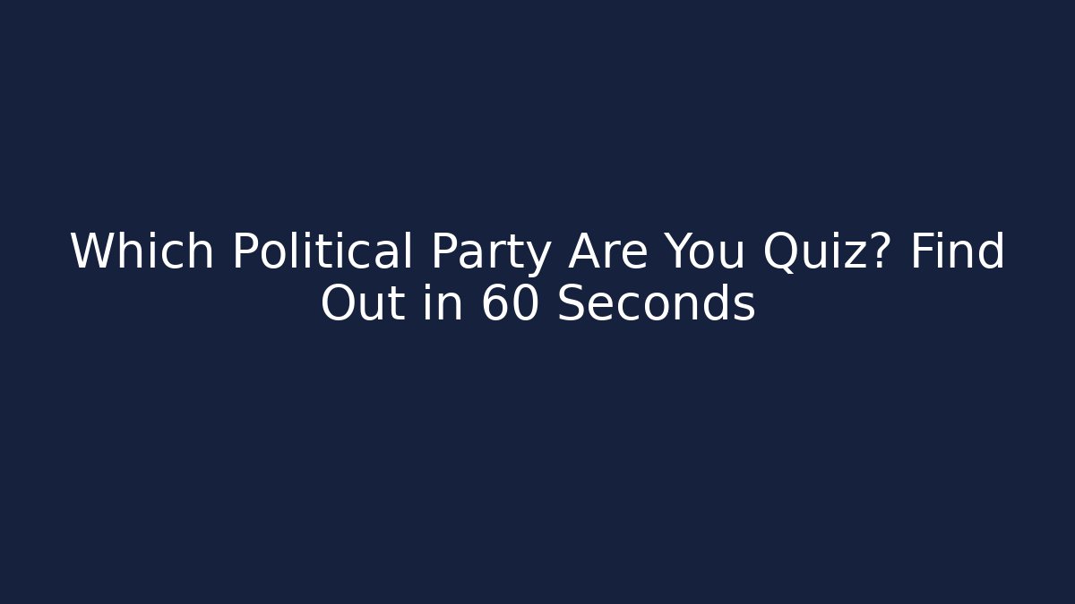 Which Political Party Are You Quiz? Find Out in 60 Seconds