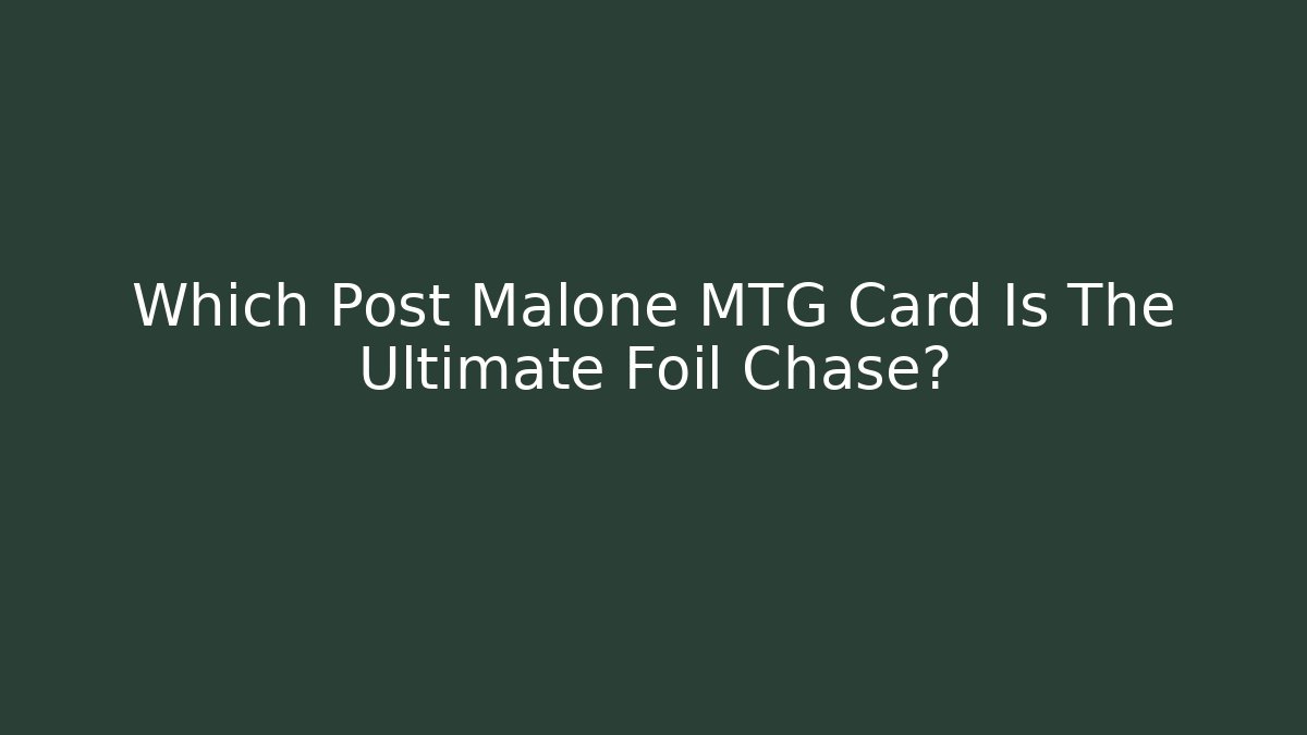 Which Post Malone MTG Card Is The Ultimate Foil Chase? - The Family Holidays